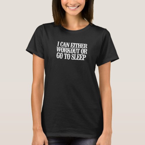 I Can Either Workout Or Go To Sleep T_Shirt