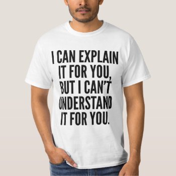 I Can Explain It For You But Can't Understand... T-shirt by CreativeAngelStore at Zazzle
