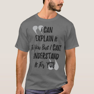 I can explain it to you but i cant understand if f T-Shirt