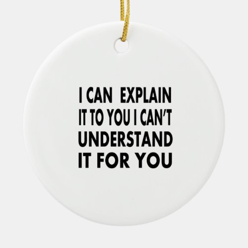 I can explain it to you but I cant understand it Ceramic Ornament