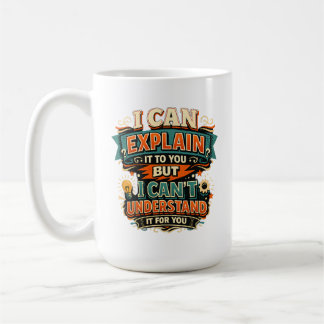 I Can Explain It to You But I Can't Understand It Coffee Mug