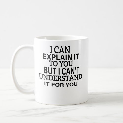 I Can Explain It To You But I Cant Understand It F Coffee Mug