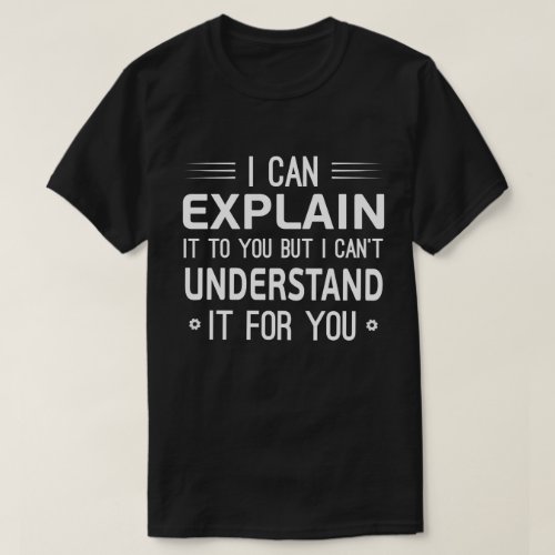 I can explain it to you but I cant understand it T_Shirt