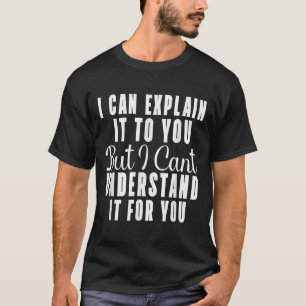 I Can Explain It To You But I Can't Understand It  T-Shirt