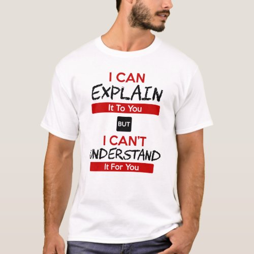 I can Explain it to you but i cant understand it T_Shirt