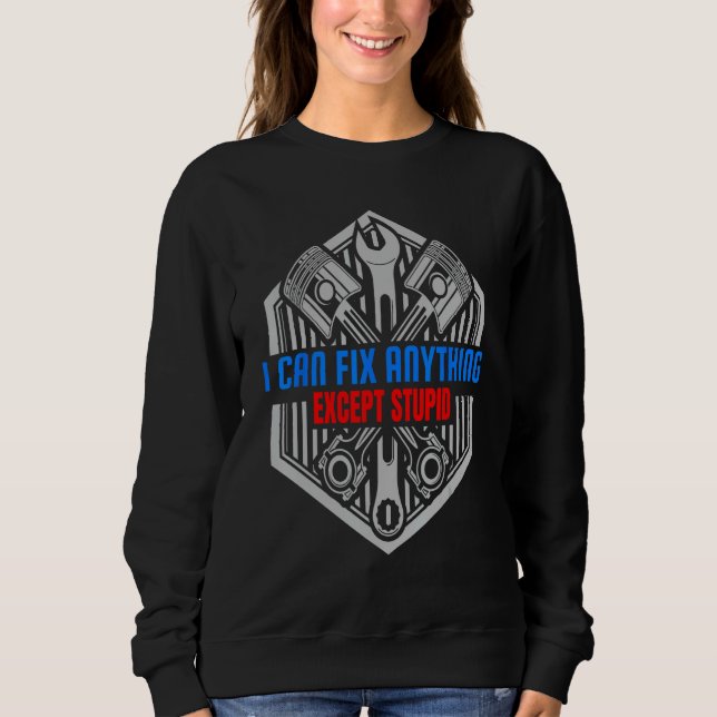 I Can Fix Anything Except Stupid Funny Mechanic Sweatshirt (Front)