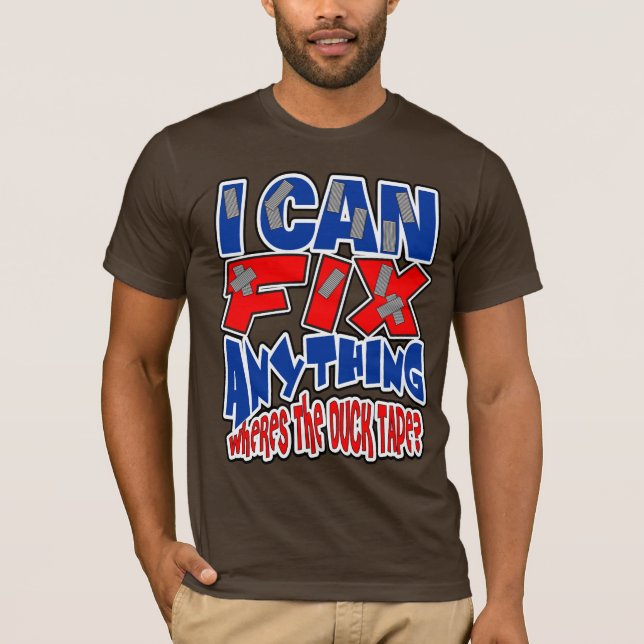 I Can Fix ANYTHING! Wheres the Duck Tape! T-Shirt (Front)