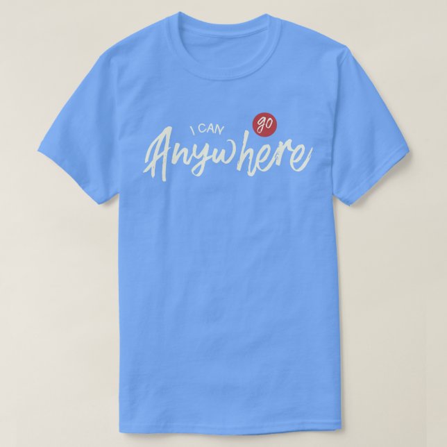 I Can Go Anywhere T-Shirt (Design Front)