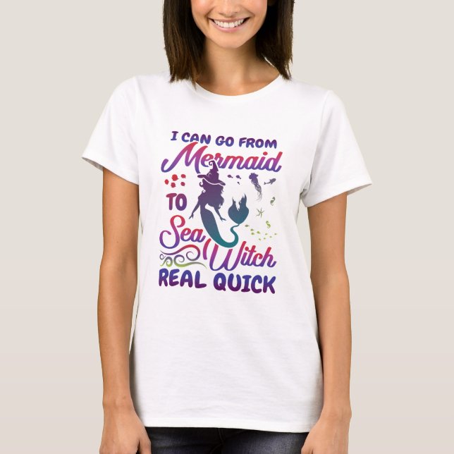 I Can Go From Mermaid to  Sea Witch Real Quick T-Shirt (Front)