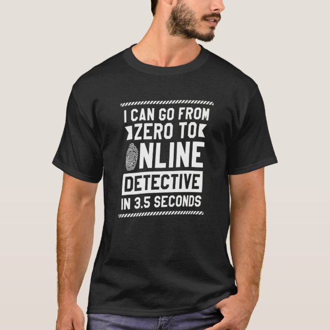 I Can Go From Zero To Online Detective In 3 5 Seco T-Shirt (Front)