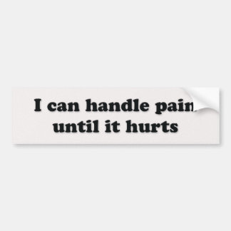 I can handle pain until it hurts bumper sticker