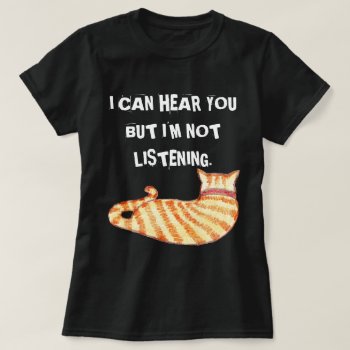 "i Can Hear You But I'm Not Listening" Funny Cat T-shirt by funkypatterns at Zazzle