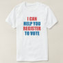 I CAN HELP YOU REGISTER TO VOTE. T-Shirt