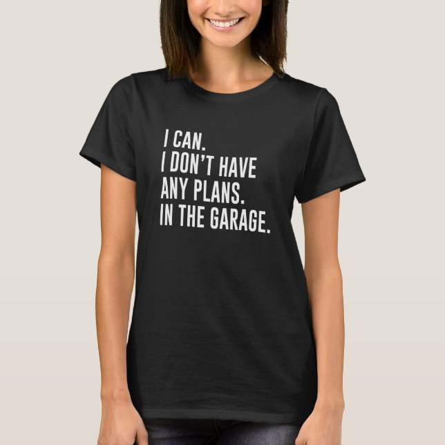 I Can I Don't Have Any Plans In The Garage T-Shirt (Front)