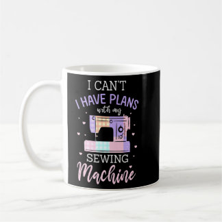 I Can I Have Plans With My Sewing Machine Coffee Mug