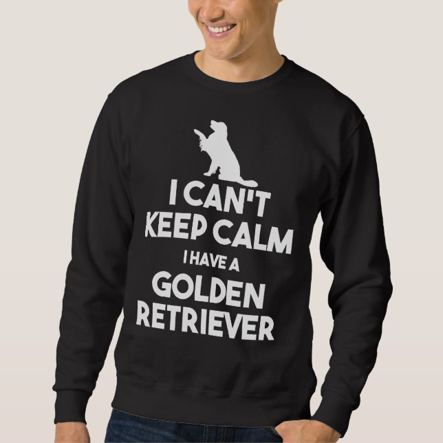 I Can Keep Calm I Have A Golden Retriever Sweatshirt (Front)