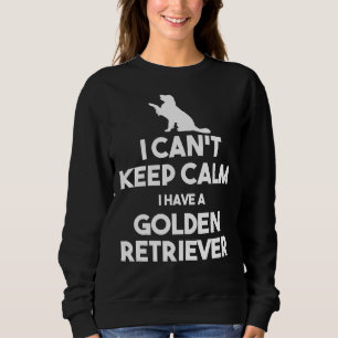 I Can Keep Calm I Have A Golden Retriever Sweatshirt