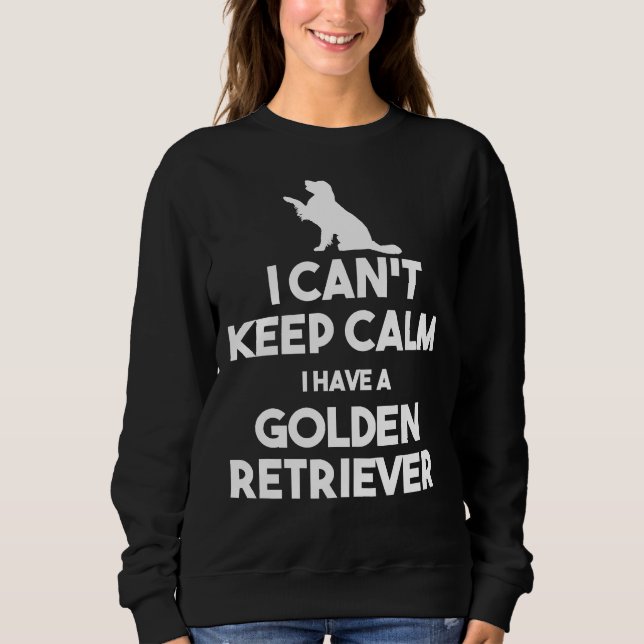 I Can Keep Calm I Have A Golden Retriever Sweatshirt (Front)