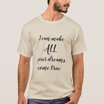 I Can Make All Your Dreams Come True Nice T-shirt by HappyGabby at Zazzle