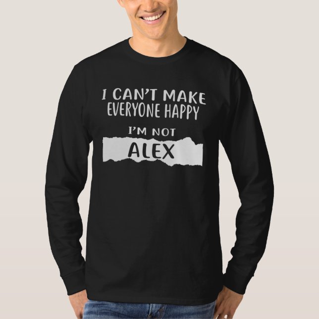I Can Make Everyone Happy I m Not ALEX T-Shirt (Front)