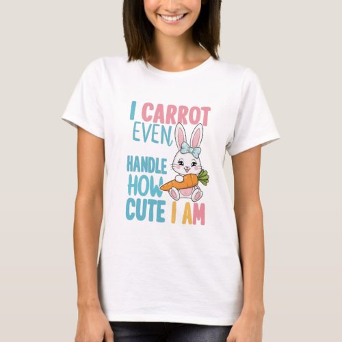 I Can Not Handle How Cute I Am _ Easter Funny T_Shirt