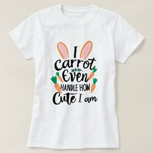 I Can Not Handle How Cute I Am _ funny easter T_Shirt
