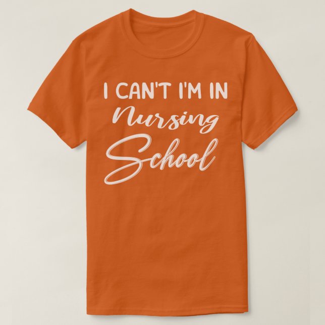 I Can Not Im In Nursing School  T-Shirt (Design Front)
