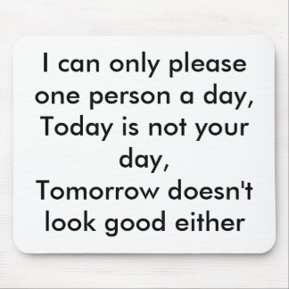 I can only please one person a day,Today is not... Mouse Pad
