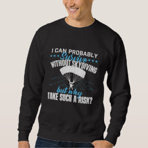 I Can Probably Survive Without Skydiving Skydiver  Sweatshirt