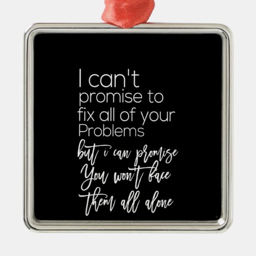 i can promise you wont face them all alone metal ornament