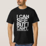 I Can See. But I Can't. T-Shirt