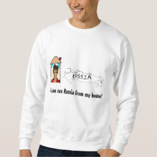 i can see russia from my house! sweatshirt