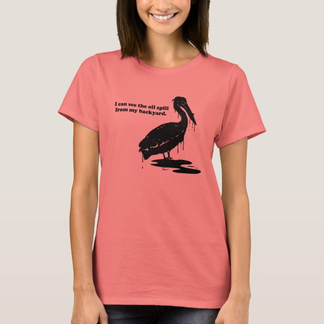 I CAN SEE THE OIL SPILL FROM MY BACK YARD T-Shirt (Front)