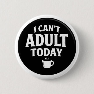 I Can’t Adult Today Funny Button – Humorous Quote