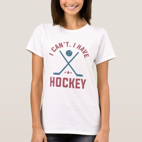 I Cant I Have Hockey T_Shirt