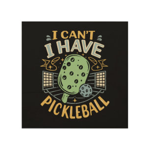 I Can t I Have Pickleball Wood Wall Art