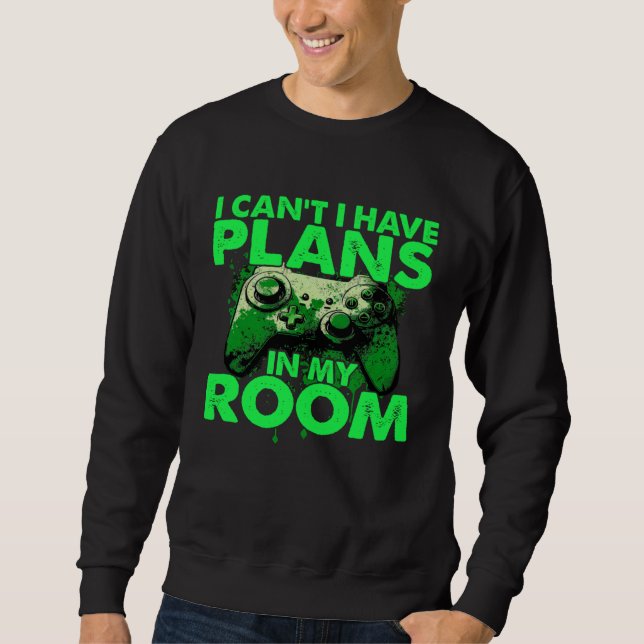 I Can t I Have Plans In My Room  Gamer Gaming Sweatshirt (Front)