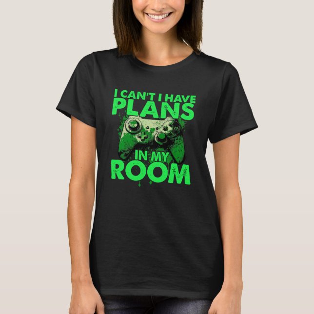 I Can t I Have Plans In My Room  Gamer Gaming T-Shirt (Front)