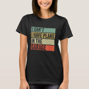 I Can T I Have Plans In The Garage Mechanic Saying T-Shirt