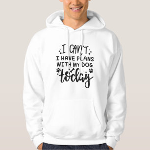I Can’t I Have Plans With My Dog Today Hoodie