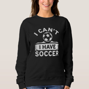 I Can’t I Have Soccer Sweatshirt