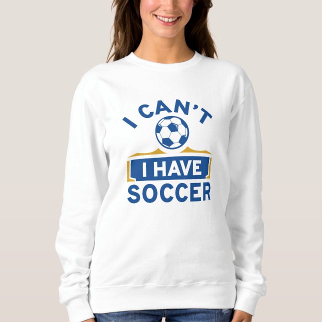 I Can’t I Have Soccer Sweatshirt (Front)