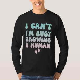 I Can t I m Busy Growing A Human Pregnancy T-Shirt