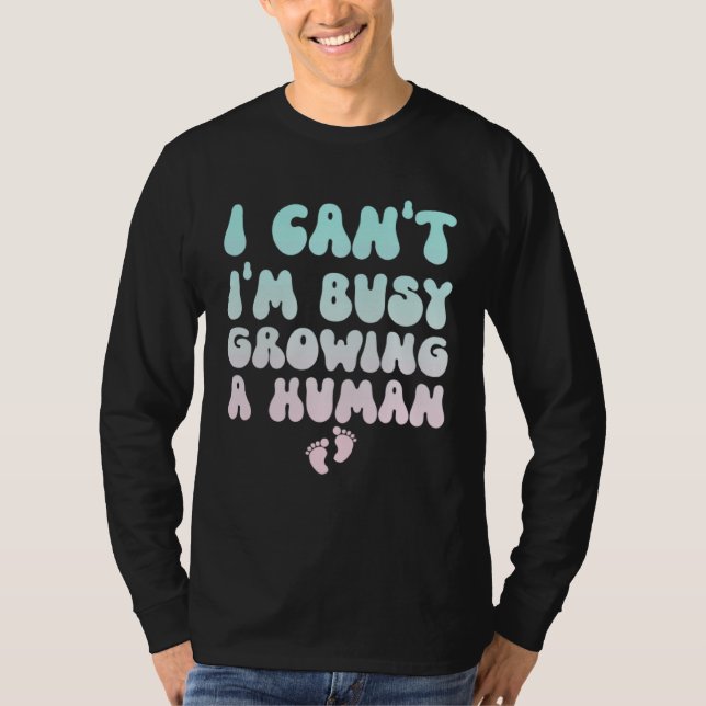 I Can t I m Busy Growing A Human  Pregnancy T-Shirt (Front)