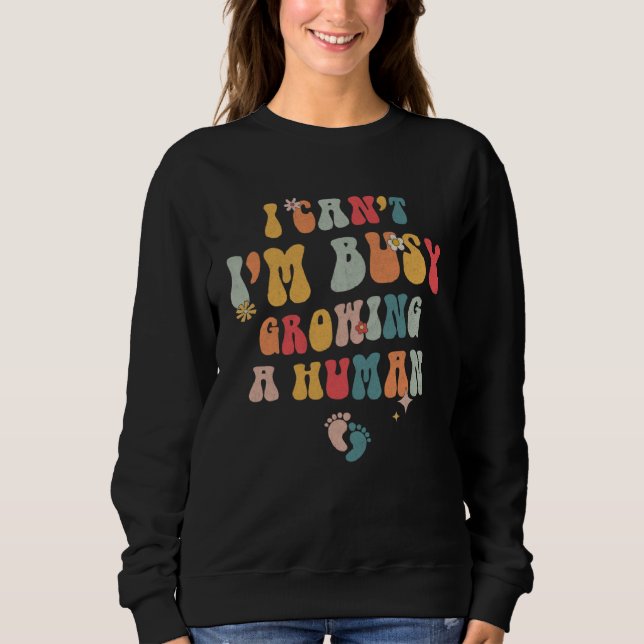 I Can t I m Busy Growing A Human Quotes   1 Sweatshirt (Front)