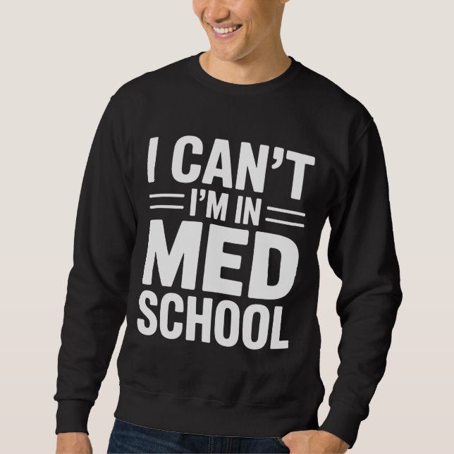 I CAN’T I’M IN MED SCHOOL – Funny Medical Student Sweatshirt (Front)