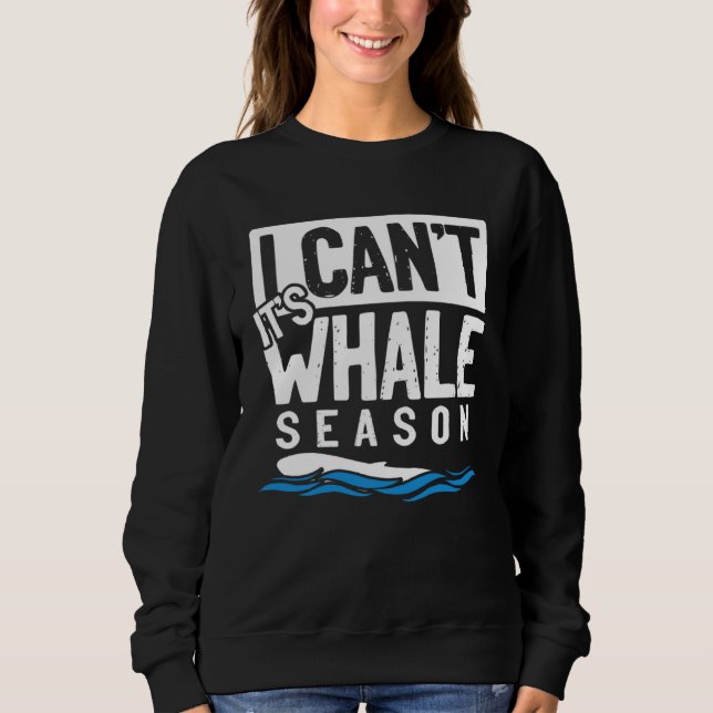 I Can t It s Whale Season Marine Whale Watching Sweatshirt (Front)