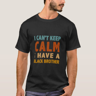 I Can t Keep Calm I Have A Black brother BLM T-Shirt