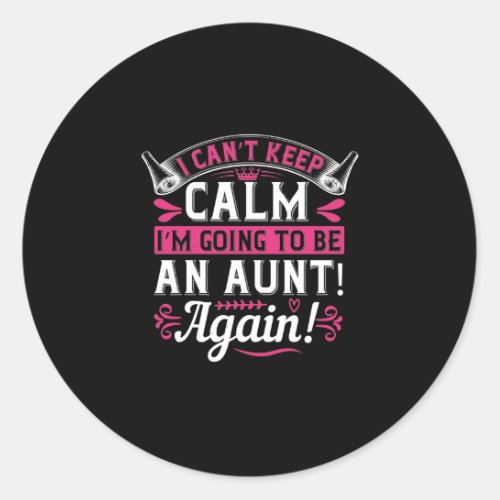 I CanT Keep Calm IM Going To Be An Aunt Again_ Classic Round Sticker