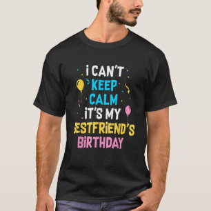 I Can t Keep Calm It s My Best Friend s Birthday T-Shirt